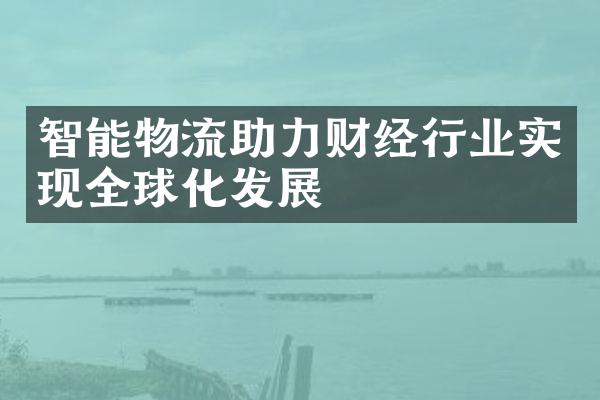 智能物流助力财经行业实现全球化发展