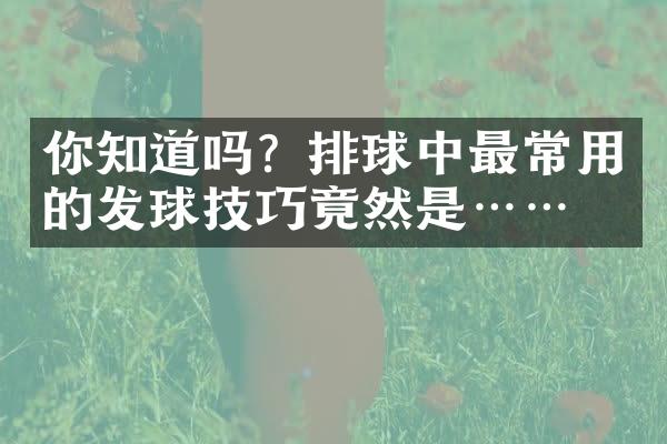 你知道吗？排球中最常用的发球技巧竟然是……