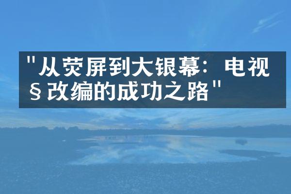 "从荧屏到大银幕：电视剧改编的成功之路"