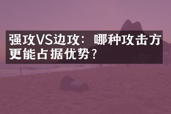 强攻VS边攻：哪种攻击方式更能占据优势？