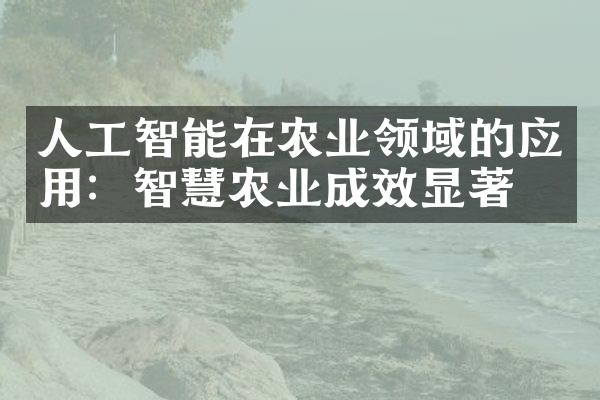 人工智能在农业领域的应用：智慧农业成效显著