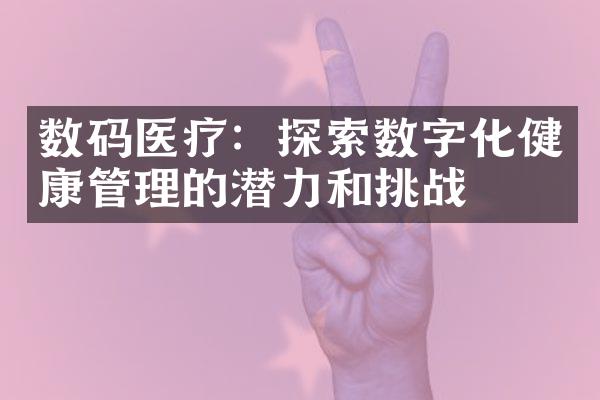 数码医疗：探索数字化健康管理的潜力和挑战