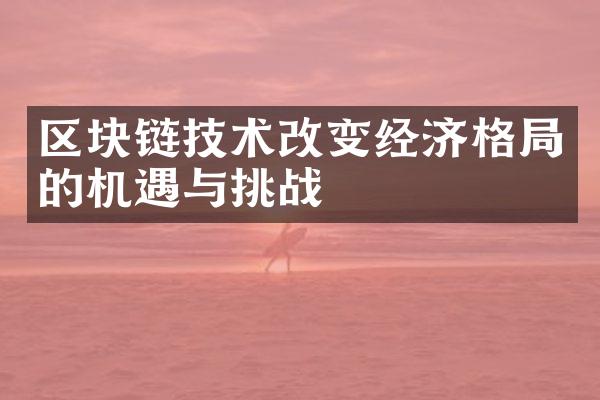 区块链技术改变经济格局的机遇与挑战