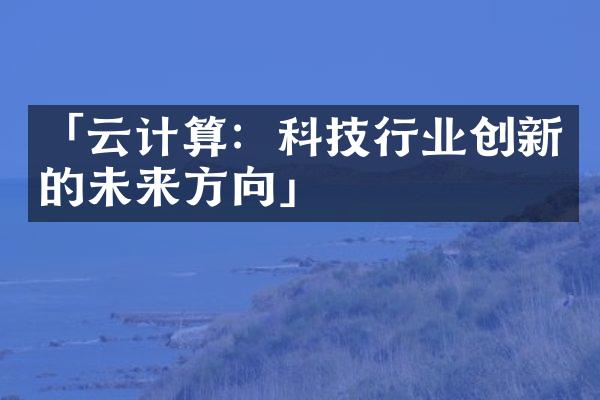 「云计算：科技行业创新的未来方向」