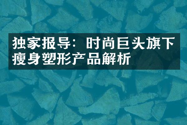 独家报导：时尚巨头旗下瘦身塑形产品解析