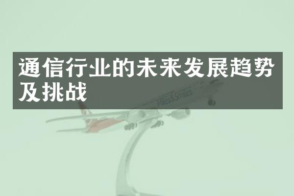 通信行业的未来发展趋势及挑战