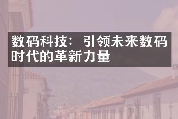 数码科技：引领未来数码时代的革新力量