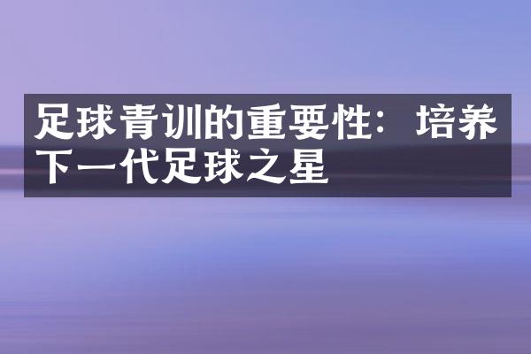 足球青训的重要性：培养下一代足球之星