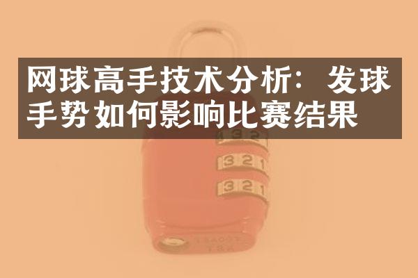 网球高手技术分析：发球手势如何影响比赛结果？