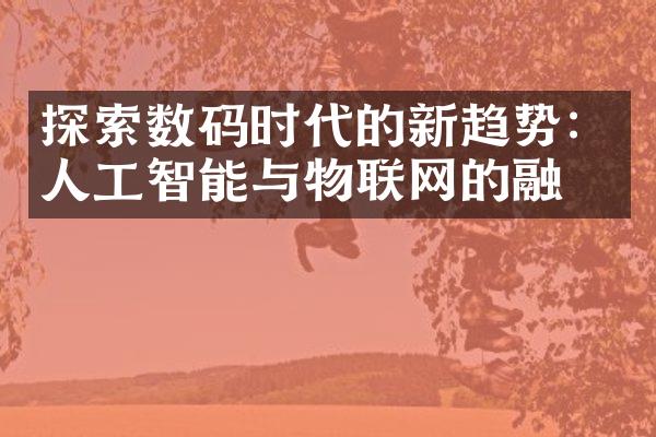 探索数码时代的新趋势：人工智能与物联网的融合