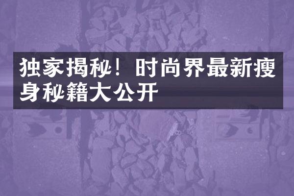 独家揭秘！时尚界最新秘籍公开