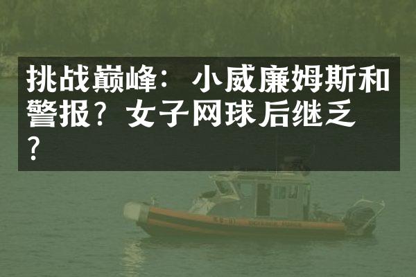 挑战巅峰：小威廉姆斯和警报？女子网球后继乏力？