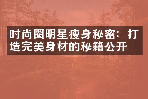 时尚圈明星瘦身秘密：打造完美身材的秘籍公开