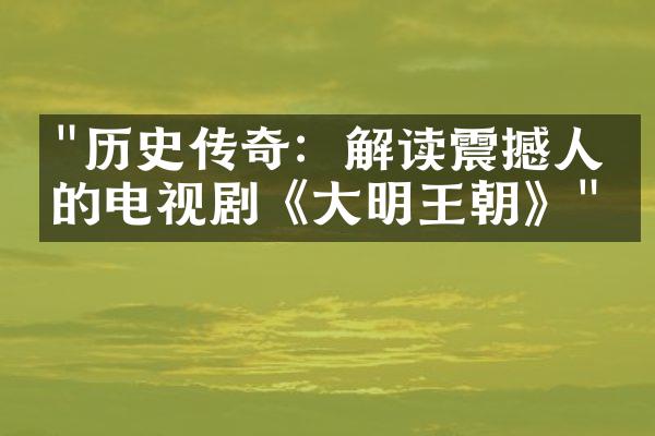 "历史传奇：解读震撼人心的电视剧《大明王朝》"