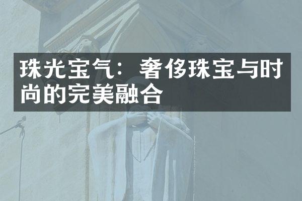 珠光宝气：奢侈珠宝与时尚的完美融合