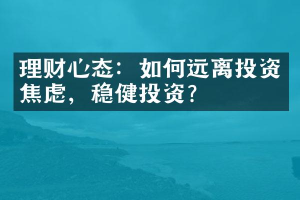 理财心态：如何远离投资焦虑，稳健投资？