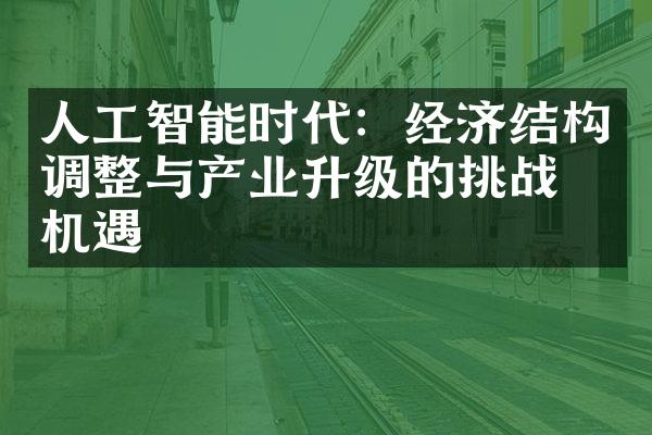 人工智能时代：经济结构调整与产业升级的挑战与机遇