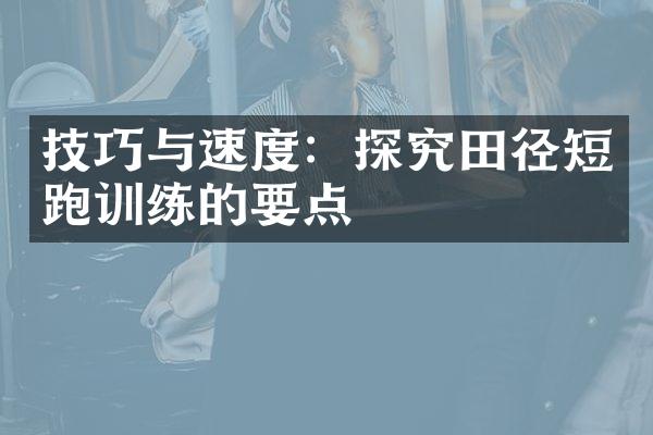 技巧与速度：探究田径短跑训练的要点