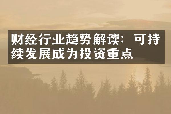 财经行业趋势解读：可持续发展成为投资重点