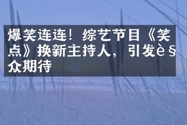 爆笑连连！综艺节目《笑点》换新主持人，引发观众期待