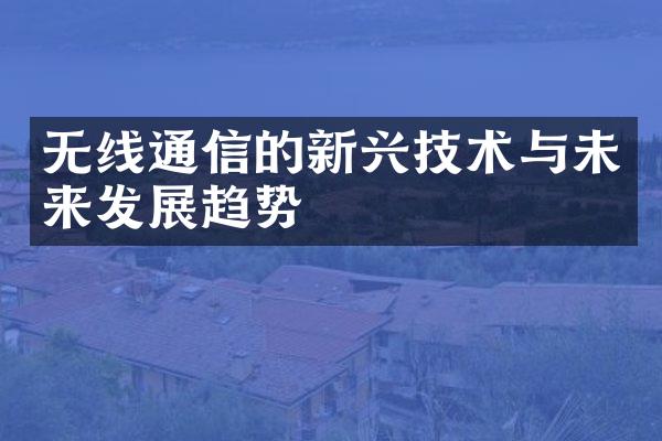 无线通信的新兴技术与未来发展趋势