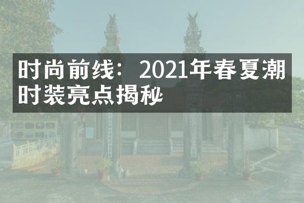 时尚前线：2021年春夏潮流时装亮点揭秘