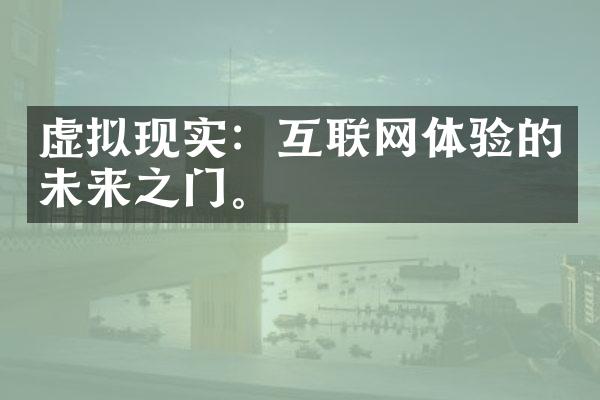 虚拟现实：互联网体验的未来之门。