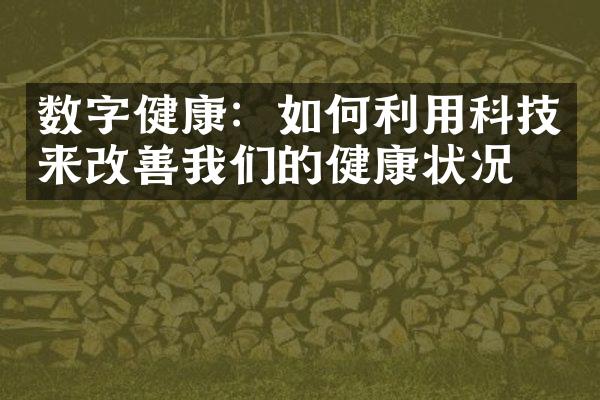 数字健康：如何利用科技来改善我们的健康状况？