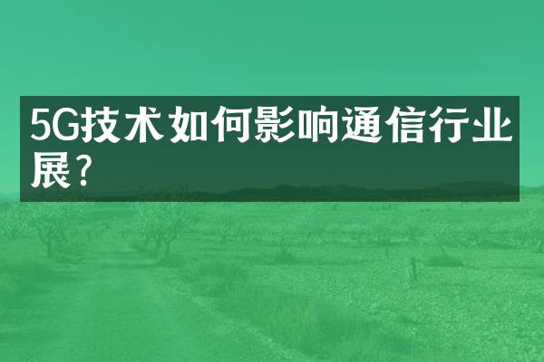 5G技术如何影响通信行业发展？