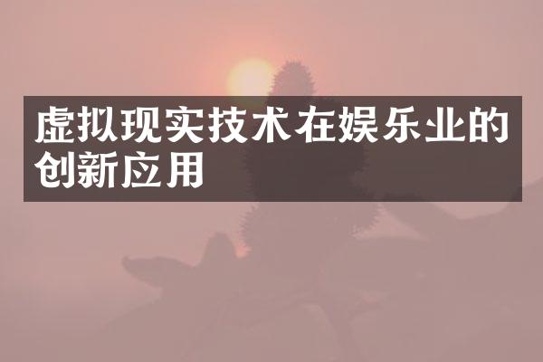 虚拟现实技术在娱乐业的创新应用