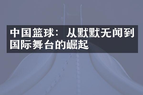 中国篮球：从默默无闻到国际舞台的崛起