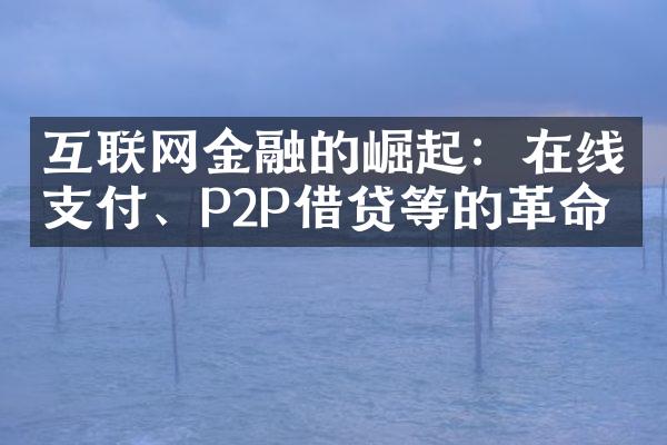 互联网金融的崛起：在线支付、P2P借贷等的革命