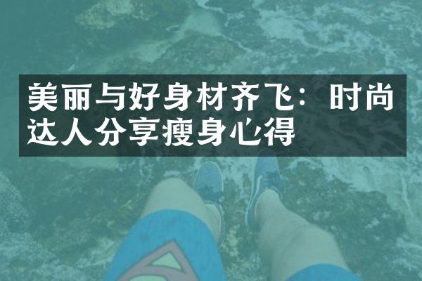 美丽与好身材齐飞：时尚达人分享瘦身心得