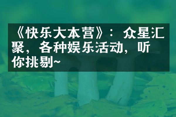 《快乐大本营》：众星汇聚，各种娱乐活动，听凭你挑剔~