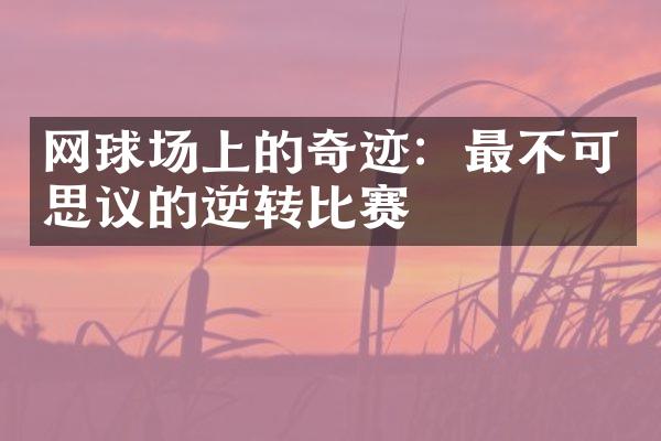 网球场上的奇迹：最不可思议的逆转比赛