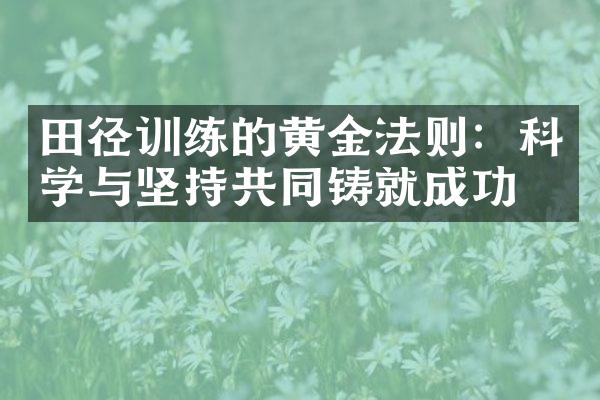 田径训练的黄金法则：科学与坚持共同铸就成功