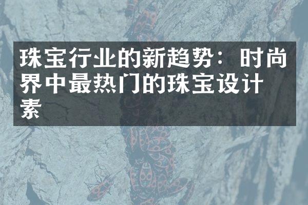 珠宝行业的新趋势：时尚界中最热门的珠宝设计元素