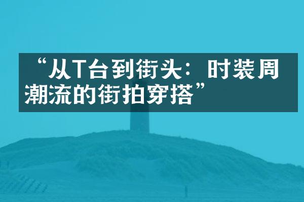 “从T台到街头：时装周最潮流的街拍穿搭”