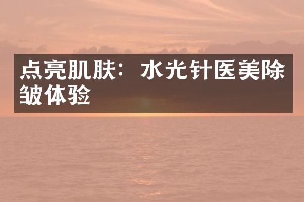 点亮肌肤：水光针医美除皱体验