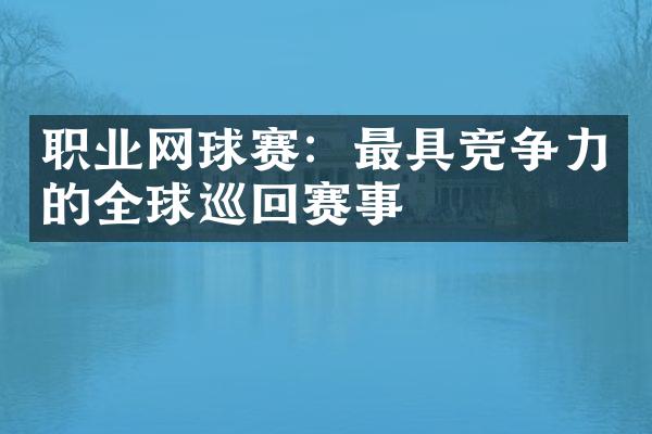 职业网球赛：最具竞争力的全球巡回赛事