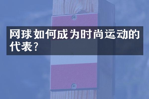 网球如何成为时尚运动的代表？