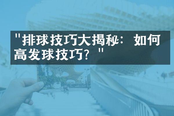 "排球技巧大揭秘：如何提高发球技巧？"