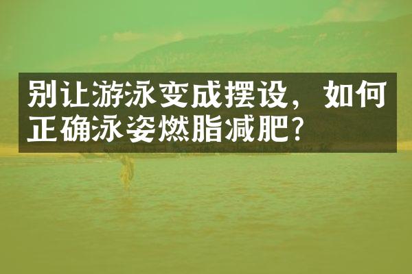 别让游泳变成摆设，如何正确泳姿燃脂减肥？