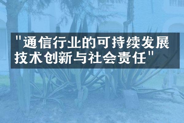 "通信行业的可持续发展：技术创新与社会责任"