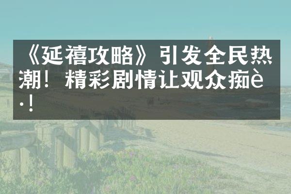 《延禧攻略》引发全民热潮！精彩剧情让观众痴迷！