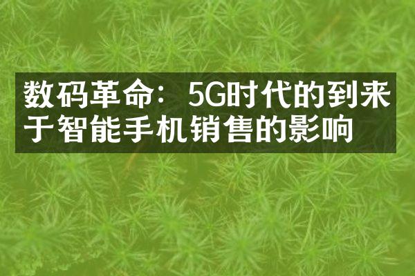 数码革命：5G时代的到来对于智能手机销售的影响