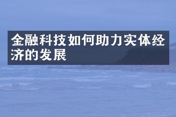 金融科技如何助力实体经济的发展