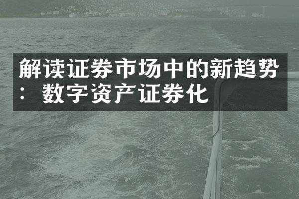 解读证券市场中的新趋势：数字资产证券化