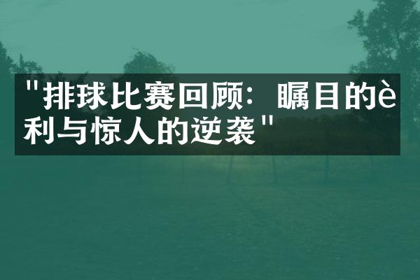 "排球比赛回顾：瞩目的胜利与惊人的逆袭"