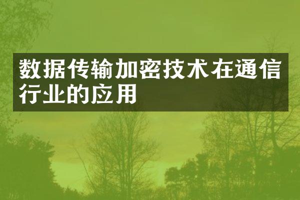 数据传输加密技术在通信行业的应用